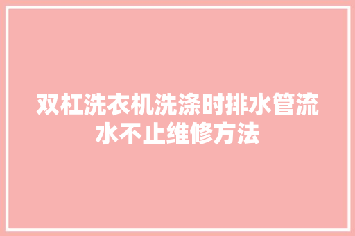 双杠洗衣机洗涤时排水管流水不止维修方法