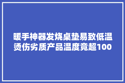 暖手神器发烧桌垫易致低温烫伤劣质产品温度竟超100度