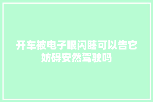 开车被电子眼闪瞎可以告它妨碍安然驾驶吗