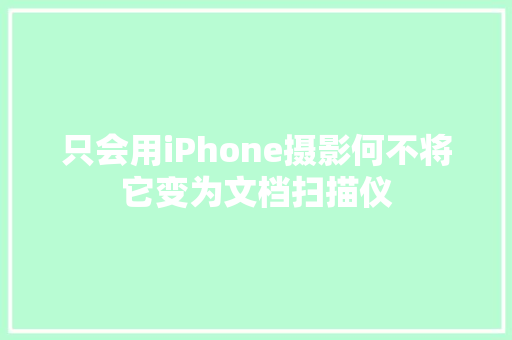 只会用iPhone摄影何不将它变为文档扫描仪