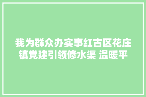 我为群众办实事红古区花庄镇党建引领修水渠 温暖平易近心保浇灌 汽车知识