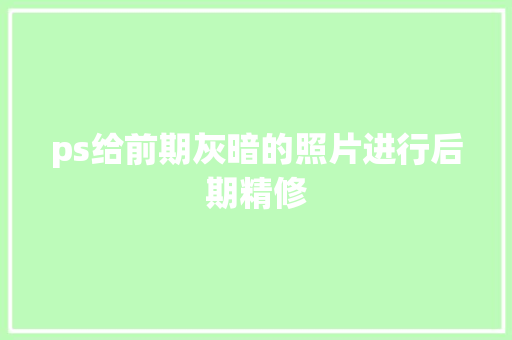 ps给前期灰暗的照片进行后期精修