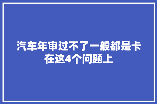 汽车年审过不了一般都是卡在这4个问题上