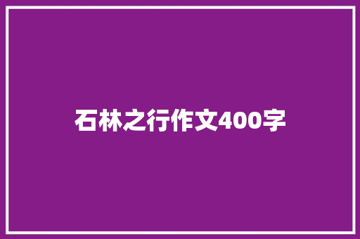 石林之行作文400字 知识百科