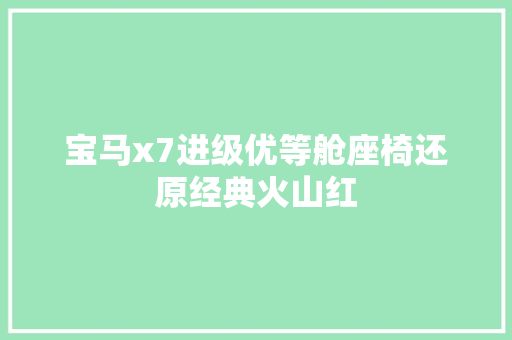 宝马x7进级优等舱座椅还原经典火山红