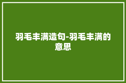 羽毛丰满造句-羽毛丰满的意思