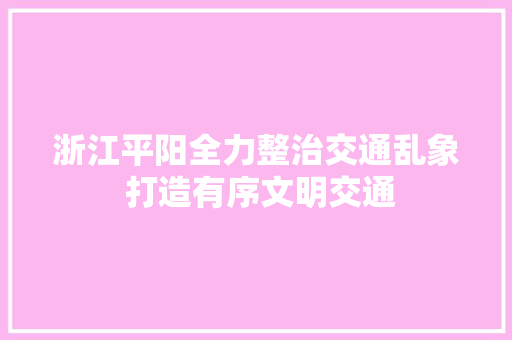 浙江平阳全力整治交通乱象 打造有序文明交通