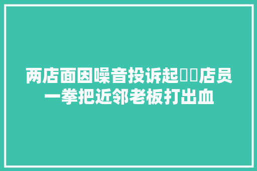 两店面因噪音投诉起轇轕店员一拳把近邻老板打出血