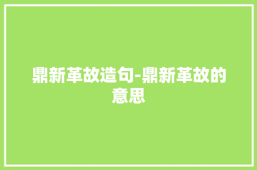 鼎新革故造句-鼎新革故的意思
