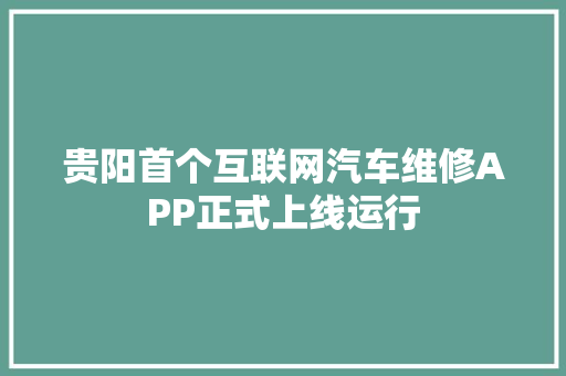 贵阳首个互联网汽车维修APP正式上线运行
