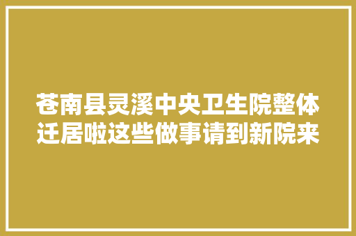 苍南县灵溪中央卫生院整体迁居啦这些做事请到新院来解决