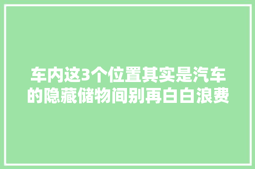 车内这3个位置其实是汽车的隐藏储物间别再白白浪费了