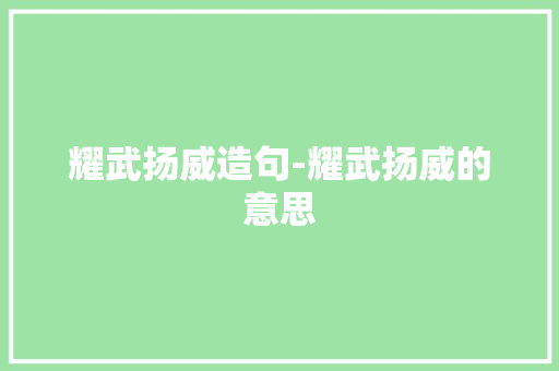 耀武扬威造句-耀武扬威的意思