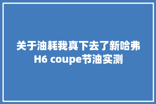 关于油耗我真下去了新哈弗H6 coupe节油实测