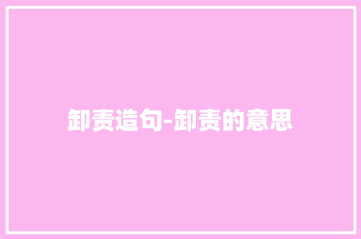 卸责造句-卸责的意思
