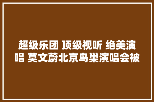超级乐团 顶级视听 绝美演唱 莫文蔚北京鸟巢演唱会被赞艺术盛宴