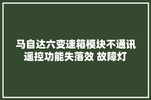 马自达六变速箱模块不通讯遥控功能失落效 故障灯