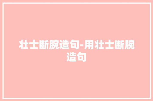 壮士断腕造句-用壮士断腕造句