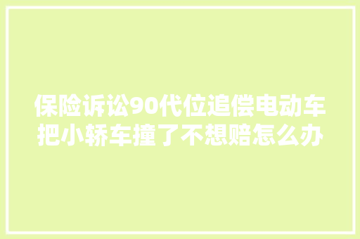 保险诉讼90代位追偿电动车把小轿车撞了不想赔怎么办