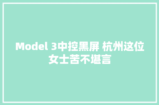 Model 3中控黑屏 杭州这位女士苦不堪言