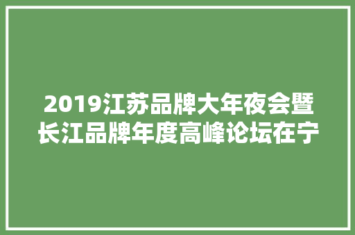 2019江苏品牌大年夜会暨长江品牌年度高峰论坛在宁举行