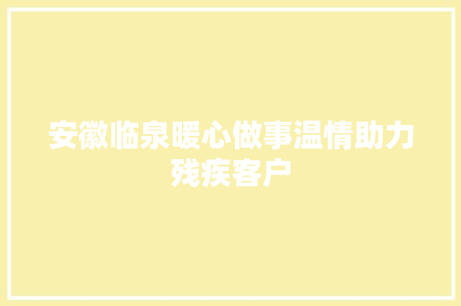 安徽临泉暖心做事温情助力残疾客户
