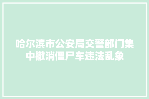 哈尔滨市公安局交警部门集中撤消僵尸车违法乱象