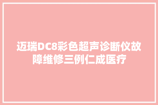 迈瑞DC8彩色超声诊断仪故障维修三例仁成医疗