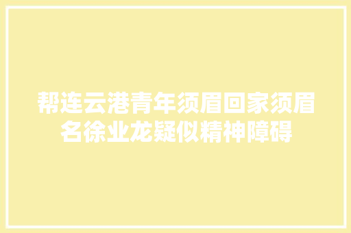 帮连云港青年须眉回家须眉名徐业龙疑似精神障碍