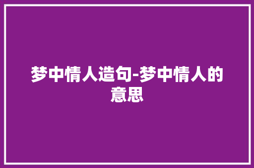 梦中情人造句-梦中情人的意思
