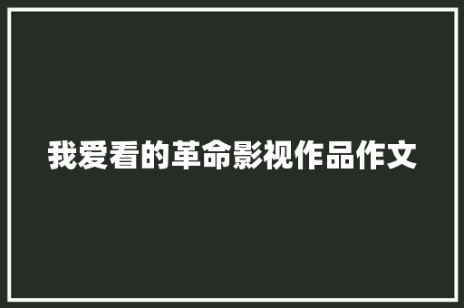 我爱看的革命影视作品作文