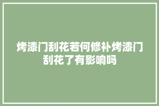烤漆门刮花若何修补烤漆门刮花了有影响吗