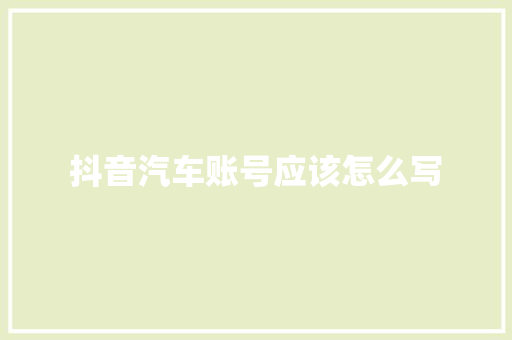 抖音汽车账号应该怎么写