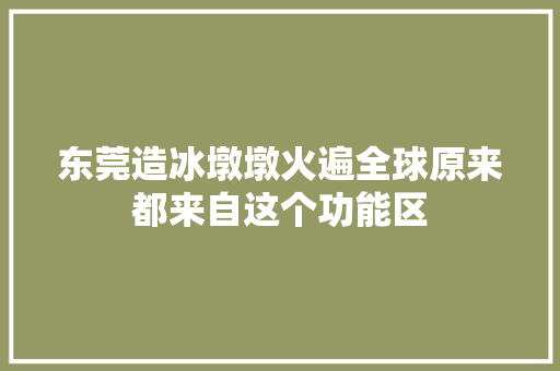 东莞造冰墩墩火遍全球原来都来自这个功能区