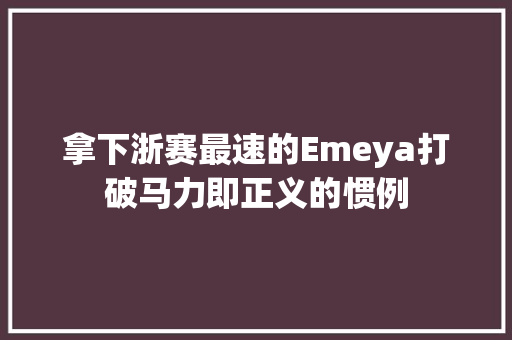 拿下浙赛最速的Emeya打破马力即正义的惯例