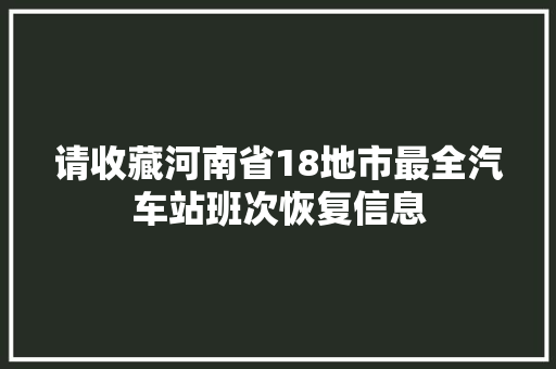 请收藏河南省18地市最全汽车站班次恢复信息