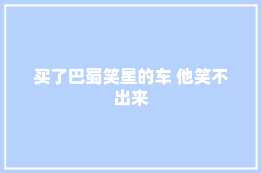 买了巴蜀笑星的车 他笑不出来