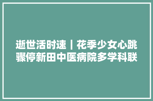 逝世活时速｜花季少女心跳骤停新田中医病院多学科联合抢救成功