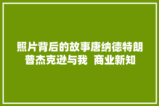 照片背后的故事唐纳德特朗普杰克逊与我  商业新知