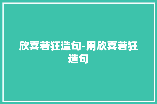 欣喜若狂造句-用欣喜若狂造句