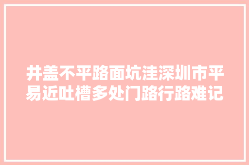 井盖不平路面坑洼深圳市平易近吐槽多处门路行路难记者实地拜访