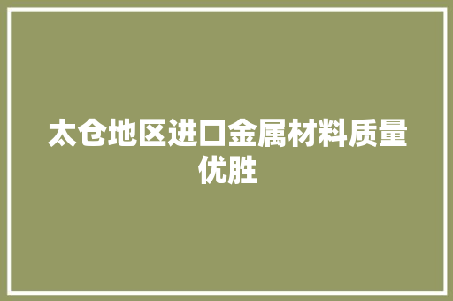 太仓地区进口金属材料质量优胜