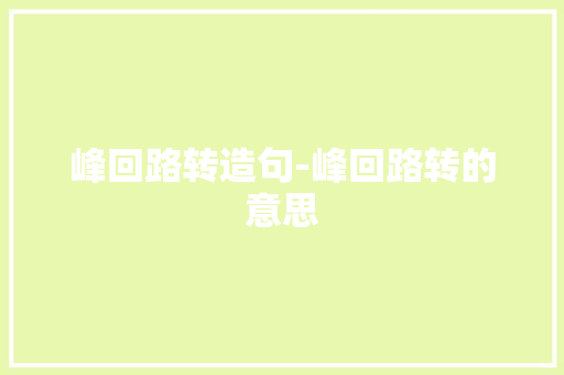 峰回路转造句-峰回路转的意思