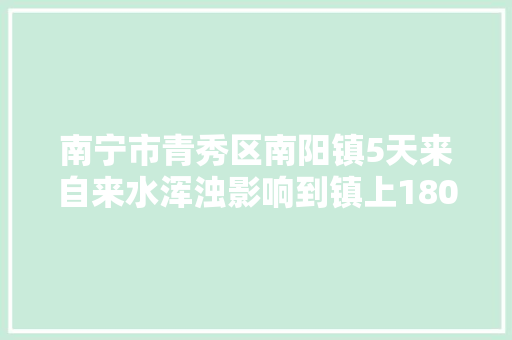 南宁市青秀区南阳镇5天来自来水浑浊影响到镇上1800多用户正常用水