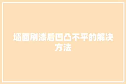 墙面刷漆后凹凸不平的解决方法