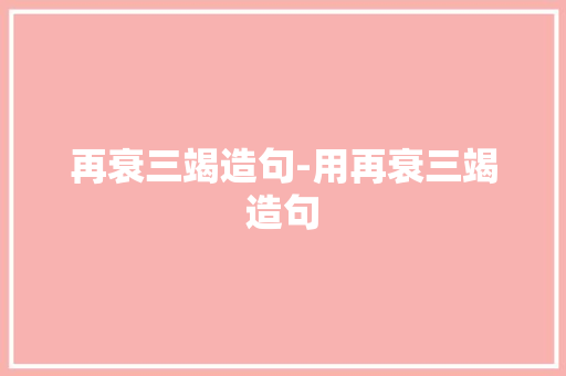 再衰三竭造句-用再衰三竭造句