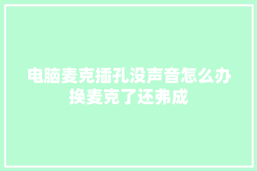 电脑麦克插孔没声音怎么办换麦克了还弗成