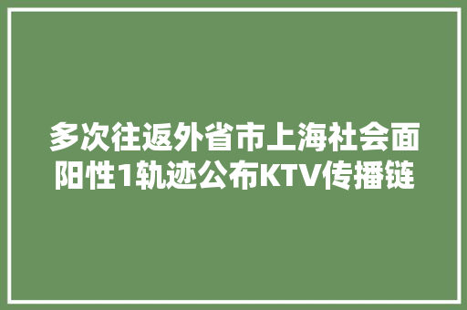 多次往返外省市上海社会面阳性1轨迹公布KTV传播链是否已控制住