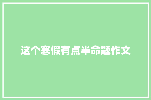 这个寒假有点半命题作文
