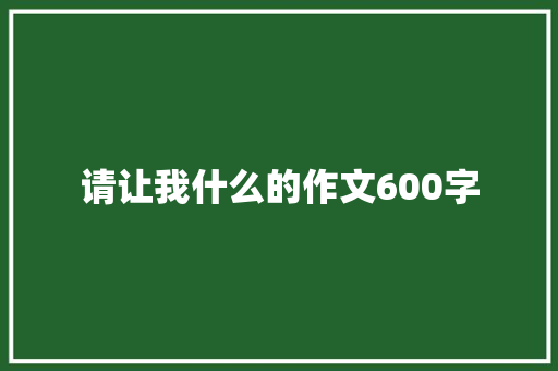 请让我什么的作文600字
